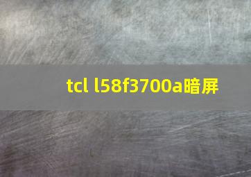 tcl l58f3700a暗屏